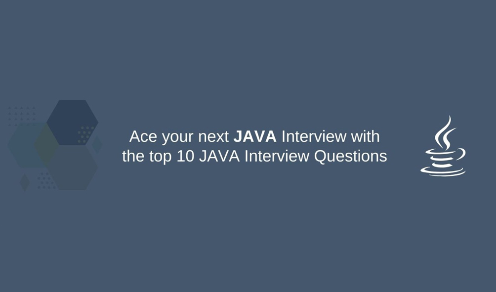 Ace your next JAVA Interview with the top 10 JAVA Interview Questions